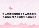 冬天土豆如何存放（冬天土豆怎樣長(zhǎng)期保存 冬天土豆如何長(zhǎng)期保存）