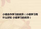 小組合作學(xué)習(xí)的優(yōu)勢（小組學(xué)習(xí)有什么好處 小組學(xué)習(xí)的優(yōu)勢）