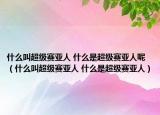 什么叫超級賽亞人 什么是超級賽亞人呢（什么叫超級賽亞人 什么是超級賽亞人）