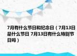 7月有什么節(jié)日和紀(jì)念日（7月13日是什么節(jié)日 7月13日有什么特別節(jié)日嗎）