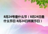 8月24號是什么節(jié)（8月24日是什么節(jié)日 8月24日所屬節(jié)日）