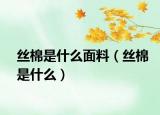 絲棉是什么面料（絲棉是什么）