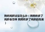 狗吃雞肝過量怎么辦（狗狗吃多了雞肝會(huì)怎樣 狗狗吃多了雞肝的危害）