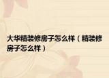 大華精裝修房子怎么樣（精裝修房子怎么樣）