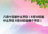 八月十日是什么節(jié)日（8月10日是什么節(jié)日 8月10日是哪個節(jié)日）