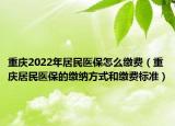 重慶2022年居民醫(yī)保怎么繳費（重慶居民醫(yī)保的繳納方式和繳費標準）