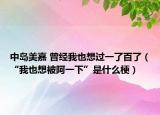 中島美嘉 曾經(jīng)我也想過一了百了（“我也想被阿一下”是什么梗）
