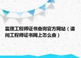 監(jiān)理工程師證書查詢官方網(wǎng)站（請問工程師證書網(wǎng)上怎么查）