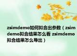 zsimdemo如何擬合出參數(shù)（zsimdemo擬合結(jié)果怎么看 zsimdemo擬合結(jié)果怎么導出）