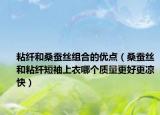 粘纖和桑蠶絲組合的優(yōu)點（桑蠶絲和粘纖短袖上衣哪個質量更好更涼快）