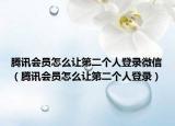 騰訊會(huì)員怎么讓第二個(gè)人登錄微信（騰訊會(huì)員怎么讓第二個(gè)人登錄）