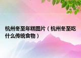杭州冬至年糕圖片（杭州冬至吃什么傳統(tǒng)食物）