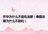 懷孕為什么不能吃龍眼（泰國龍眼為什么不能吃）