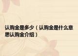 認購金是多少（認購金是什么意思認購金介紹）