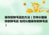 保存新鮮毛豆的方法（怎樣長期保存新鮮毛豆 如何長期保存新鮮毛豆）
