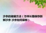 沙參的儲(chǔ)藏方法（怎樣長(zhǎng)期保存新鮮沙參 沙參如何保鮮）