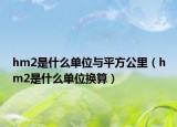 hm2是什么單位與平方公里（hm2是什么單位換算）