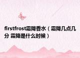 firstfrost霜降香水（霜降幾點幾分 霜降是什么時候）