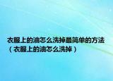 衣服上的油怎么洗掉最簡單的方法（衣服上的油怎么洗掉）
