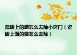 瓷磚上的蠟怎么去除小竅門（瓷磚上面的蠟怎么去除）