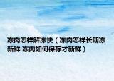 凍肉怎樣解凍快（凍肉怎樣長(zhǎng)期凍新鮮 凍肉如何保存才新鮮）