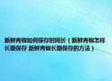 新鮮青椒如何保存時(shí)間長(zhǎng)（新鮮青椒怎樣長(zhǎng)期保存 新鮮青椒長(zhǎng)期保存的方法）