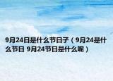 9月24日是什么節(jié)日子（9月24是什么節(jié)日 9月24節(jié)日是什么呢）
