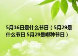 5月16日是什么節(jié)日（5月29是什么節(jié)日 5月29是哪種節(jié)日）
