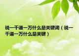 說一千道一萬什么是關(guān)鍵詞（說一千道一萬什么是關(guān)鍵）