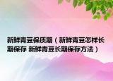 新鮮青豆保質期（新鮮青豆怎樣長期保存 新鮮青豆長期保存方法）