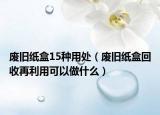 廢舊紙盒15種用處（廢舊紙盒回收再利用可以做什么）