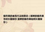 銀杏果的食用方法和禁忌（新鮮的銀杏果怎樣長期保存 新鮮的銀杏果如何長期保存）