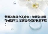 紫薯怎樣保存不會壞（紫薯怎樣保存長期不爛 紫薯如何保存長期不爛）