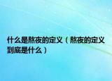 什么是熬夜的定義（熬夜的定義到底是什么）