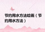 節(jié)約用水方法繪畫（節(jié)約用水方法）