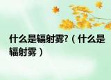 什么是輻射霧?（什么是輻射霧）