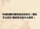 機械制圖內(nèi)螺紋畫法及標注（螺紋怎么標注 螺紋標注是什么意思）