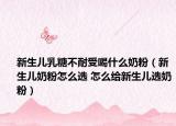 新生兒乳糖不耐受喝什么奶粉（新生兒奶粉怎么選 怎么給新生兒選奶粉）