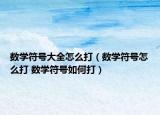 數(shù)學(xué)符號(hào)大全怎么打（數(shù)學(xué)符號(hào)怎么打 數(shù)學(xué)符號(hào)如何打）
