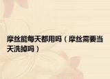 摩絲能每天都用嗎（摩絲需要當天洗掉嗎）