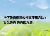 松下傳真機接收傳真使用方法（怎么傳真 傳真的方法）