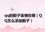 qq的骰子表情在哪（QQ怎么添加骰子）