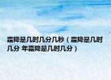 霜降是幾時(shí)幾分幾秒（霜降是幾時(shí)幾分 年霜降是幾時(shí)幾分）