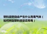 塑料袋燃燒會產(chǎn)生什么有毒氣體（如何辨別塑料袋是否有毒）