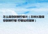 怎么保存新鮮檸檬片（怎樣長期保存新鮮檸檬 檸檬如何保鮮）