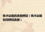 鐵木砧板的真假辨別（鐵木砧板如何辨別真假）