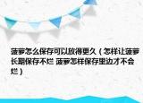 菠蘿怎么保存可以放得更久（怎樣讓菠蘿長期保存不爛 菠蘿怎樣保存里邊才不會爛）