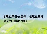 6月21號(hào)什么節(jié)氣（6月21是什么節(jié)氣 夏至介紹）