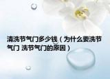 清洗節(jié)氣門多少錢（為什么要洗節(jié)氣門 洗節(jié)氣門的原因）
