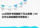 uc云同步書簽刪除了怎么恢復(fù)（UC云怎么徹底刪除書簽備份）